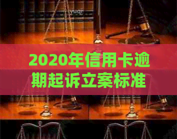 2020年信用卡逾期起诉立案标准：你知道的都在这里！