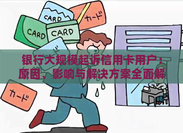 银行大规模起诉信用卡用户：原因、影响与解决方案全面解析