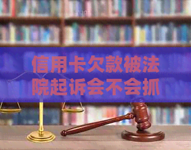 信用卡欠款被法院起诉会不会抓人？