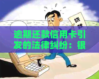 逾期还款信用卡引发的法律纠纷：银行起诉案例分析