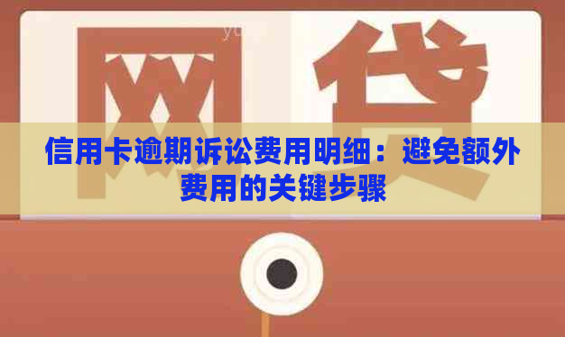 信用卡逾期诉讼费用明细：避免额外费用的关键步骤