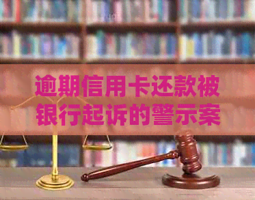 逾期信用卡还款被银行起诉的警示案例分析