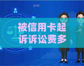 被信用卡起诉诉讼费多少钱：涉及败诉和承担费用的全部情况