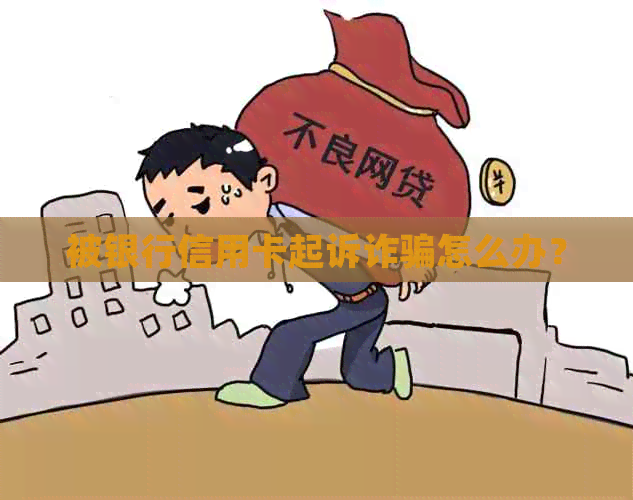 被银行信用卡起诉诈骗怎么办？