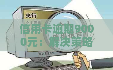 信用卡逾期9000元：解决策略与注意事项