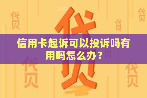 信用卡起诉可以投诉吗有用吗怎么办？