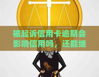 被起诉信用卡逾期会影响信用吗，还能继续使用吗？