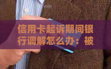 信用卡起诉期间银行调解怎么办：被银行信用卡起诉法官会调解只还本金吗？