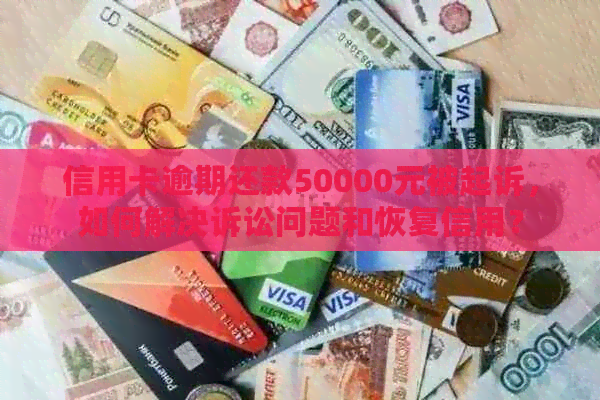 信用卡逾期还款50000元被起诉，如何解决诉讼问题和恢复信用？