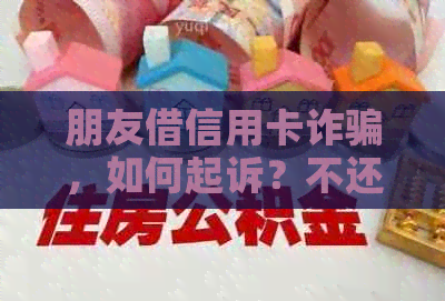 朋友借信用卡诈骗，如何起诉？不还钱怎么报案？怎么要回来？