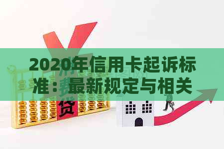 2020年信用卡起诉标准：最新规定与相关案例解析