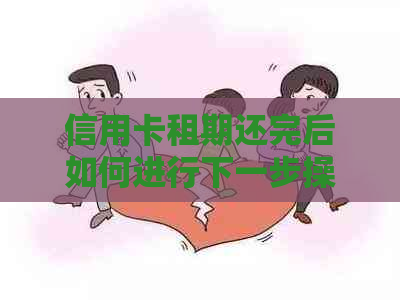 信用卡租期还完后如何进行下一步操作？