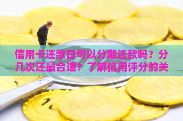 信用卡还款日可以分期还款吗？分几次还最合适？了解信用评分的关键！