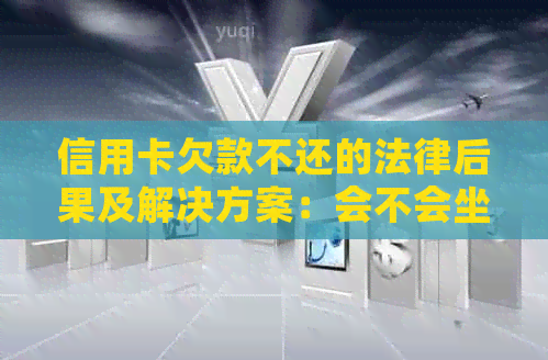 信用卡欠款不还的法律后果及解决方案：会不会坐牢？如何避免债务陷阱？