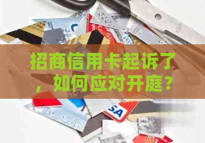 招商信用卡起诉了，如何应对开庭？——全面解决用户相关疑问和策略