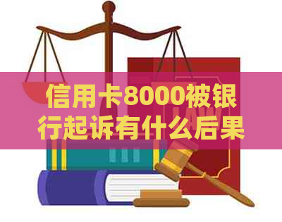 信用卡8000被银行起诉有什么后果：欠款未偿，法律纠纷或影响信用