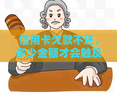 信用卡欠款不还，多少金额才会触及法律诉讼立案标准？