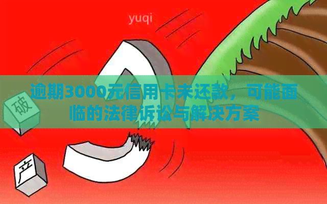 逾期3000元信用卡未还款，可能面临的法律诉讼与解决方案