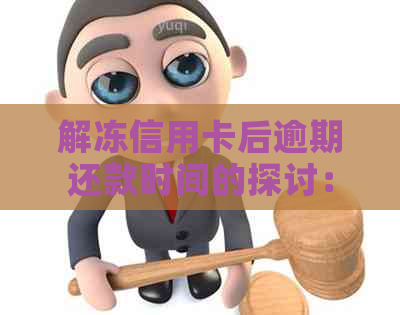 解冻信用卡后逾期还款时间的探讨：多久合适，结了怎么办？