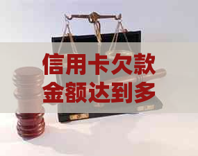 信用卡欠款金额达到多少才能触发法律诉讼程序？