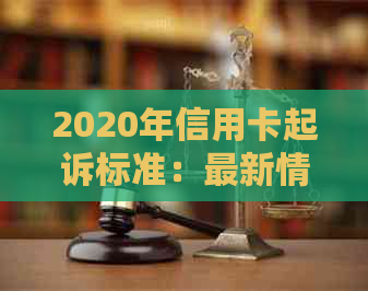 2020年信用卡起诉标准：最新情况及2021年信用卡起诉流程