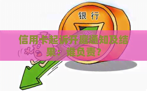 信用卡起诉开庭通知及结果：谁负责？