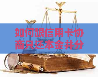 如何跟信用卡协商只还本金并分期还款60期：探讨与银行的协商策略