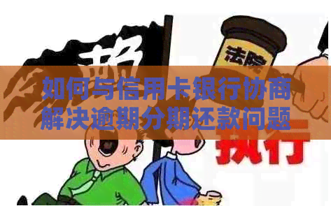 如何与信用卡银行协商解决逾期分期还款问题