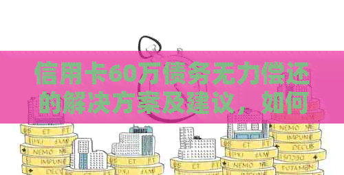 信用卡60万债务无力偿还的解决方案及建议，如何应对信用卡债务困境？