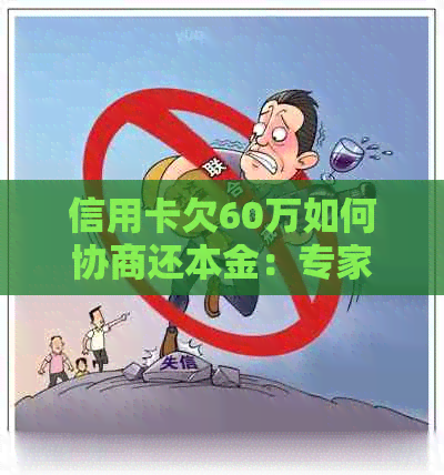 信用卡欠60万如何协商还本金：专家指点，有效策略！