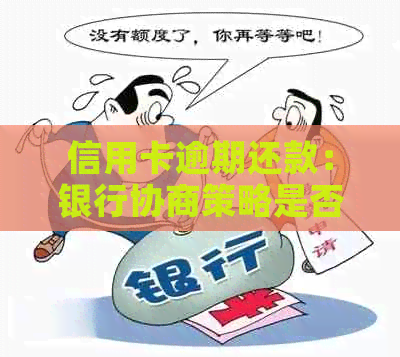 信用卡逾期还款：银行协商策略是否真正靠谱？