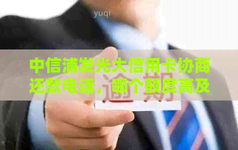 中信浦发光大信用卡协商还款电话，哪个额度高及影响