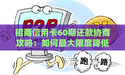 招商信用卡60期还款协商攻略：如何更大限度降低还款压力并提高信用评分