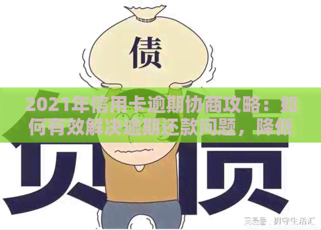 2021年信用卡逾期协商攻略：如何有效解决逾期还款问题，降低利息费用及影响