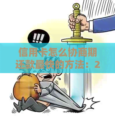 信用卡怎么协商期还款最快的方法：2021年逾期怎么协商，欠卡款怎么处理？