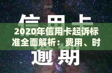 2020年信用卡起诉标准全面解析：费用、时限、证据等关键要素一网打尽