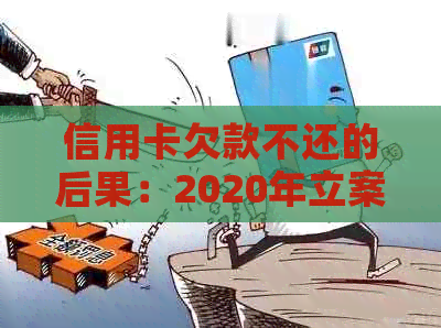 信用卡欠款不还的后果：2020年立案标准及可能的法律风险