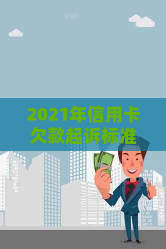 2021年信用卡欠款起诉标准：欠款金额、还款期限及影响因素全面解析