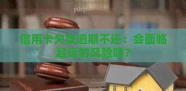 信用卡欠款逾期不还：会面临起诉的风险吗？