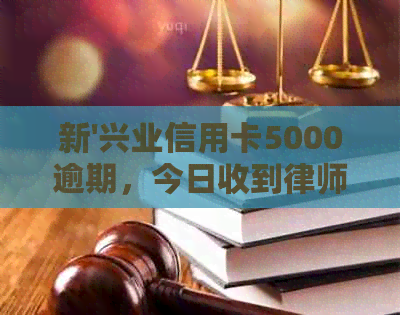 新'兴业信用卡5000逾期，今日收到律师电话，该如何处理？'