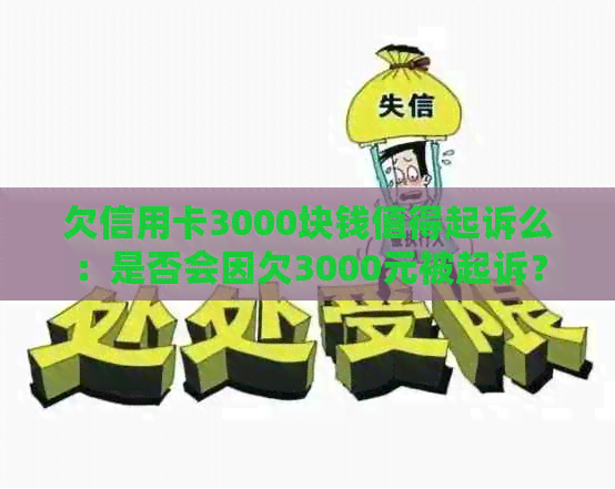 欠信用卡3000块钱值得起诉么：是否会因欠3000元被起诉？