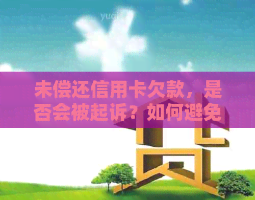 未偿还信用卡欠款，是否会被起诉？如何避免法律纠纷？