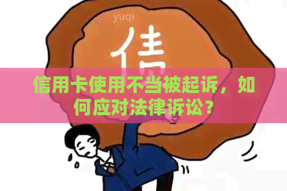 信用卡使用不当被起诉，如何应对法律诉讼？