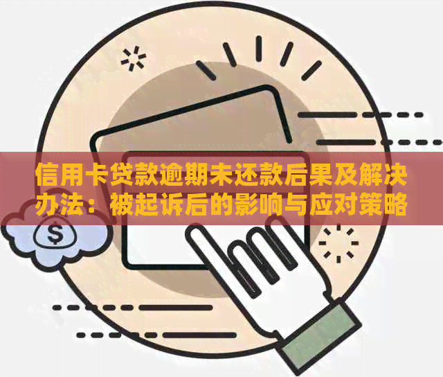 信用卡贷款逾期未还款后果及解决办法：被起诉后的影响与应对策略