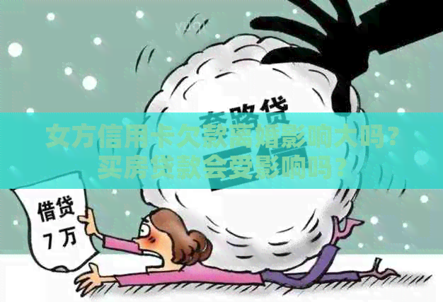 女方信用卡欠款离婚影响大吗？买房贷款会受影响吗？