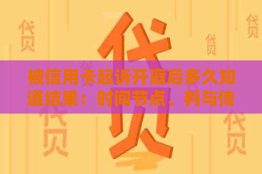 被信用卡起诉开庭后多久知道结果：时间节点、判与传票接收