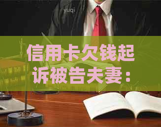 信用卡欠钱起诉被告夫妻：处理方法与影响，一方不还是否牵连另一方？