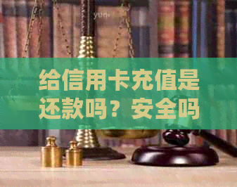 给信用卡充值是还款吗？安全吗？会怎样？