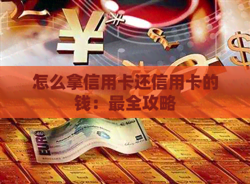 怎么拿信用卡还信用卡的钱：最全攻略