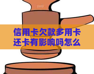 信用卡欠款多用卡还卡有影响吗怎么办？